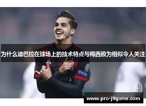 为什么迪巴拉在球场上的技术特点与梅西极为相似令人关注 为什么迪巴拉在球场上的技术特点与梅西极为相似令人关注