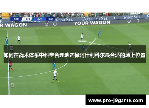 如何在战术体系中科学合理地选择阿什利科尔最合适的场上位置 如何在战术体系中科学合理地选择阿什利科尔最合适的场上位置