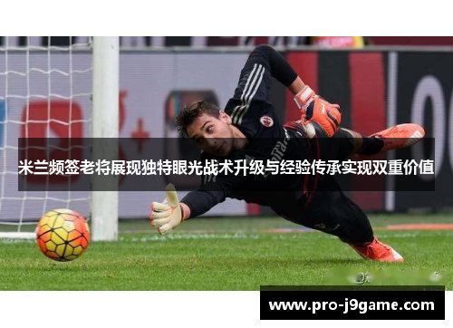 米兰频签老将展现独特眼光战术升级与经验传承实现双重价值