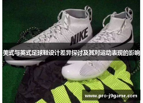 美式与英式足球鞋设计差异探讨及其对运动表现的影响 美式与英式足球鞋设计差异探讨及其对运动表现的影响