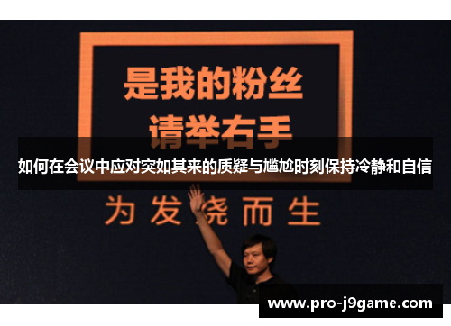 如何在会议中应对突如其来的质疑与尴尬时刻保持冷静和自信 如何在会议中应对突如其来的质疑与尴尬时刻保持冷静和自信