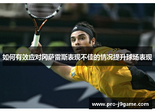 如何有效应对冈萨雷斯表现不佳的情况提升球场表现 如何有效应对冈萨雷斯表现不佳的情况提升球场表现