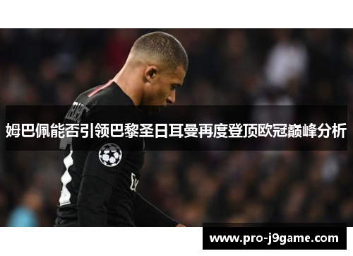 姆巴佩能否引领巴黎圣日耳曼再度登顶欧冠巅峰分析 姆巴佩能否引领巴黎圣日耳曼再度登顶欧冠巅峰分析