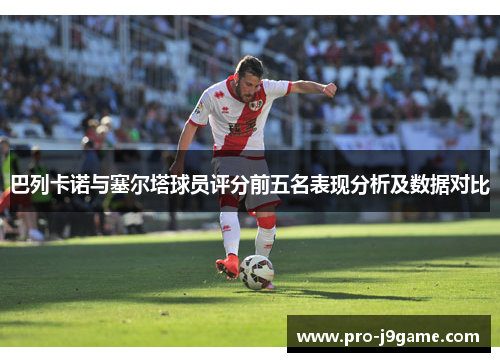 巴列卡诺与塞尔塔球员评分前五名表现分析及数据对比 巴列卡诺与塞尔塔球员评分前五名表现分析及数据对比