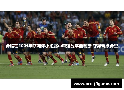 希腊在2004年欧洲杯小组赛中顽强战平葡萄牙 夺得晋级希望 希腊在2004年欧洲杯小组赛中顽强战平葡萄牙 夺得晋级希望