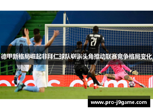 德甲新格局崛起非拜仁球队崭露头角推动联赛竞争格局变化