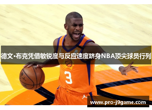 德文·布克凭借敏锐度与反应速度跻身NBA顶尖球员行列 德文·布克凭借敏锐度与反应速度跻身NBA顶尖球员行列