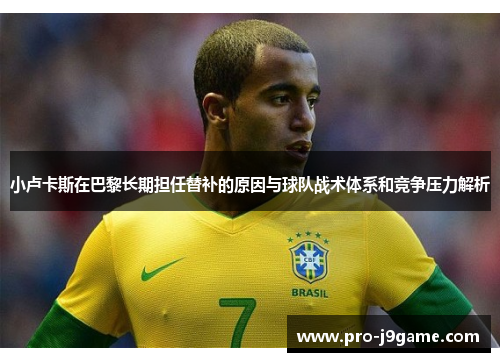 小卢卡斯在巴黎长期担任替补的原因与球队战术体系和竞争压力解析 小卢卡斯在巴黎长期担任替补的原因与球队战术体系和竞争压力解析