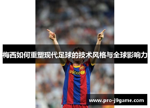梅西如何重塑现代足球的技术风格与全球影响力