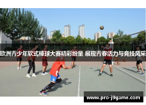 欧洲青少年软式棒球大赛精彩纷呈 展现青春活力与竞技风采 欧洲青少年软式棒球大赛精彩纷呈 展现青春活力与竞技风采