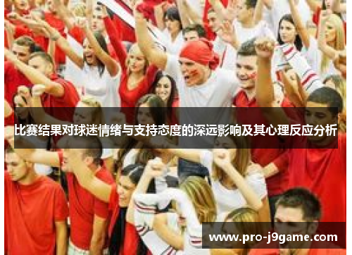 比赛结果对球迷情绪与支持态度的深远影响及其心理反应分析