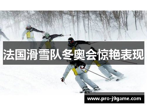 法国滑雪队冬奥会惊艳表现 法国滑雪队冬奥会惊艳表现