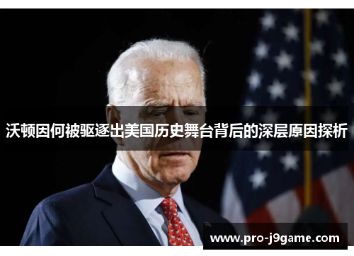 沃顿因何被驱逐出美国历史舞台背后的深层原因探析 沃顿因何被驱逐出美国历史舞台背后的深层原因探析