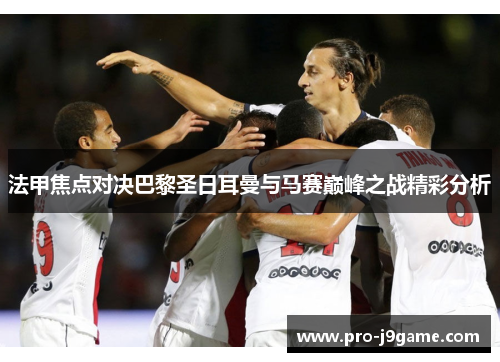 法甲焦点对决巴黎圣日耳曼与马赛巅峰之战精彩分析