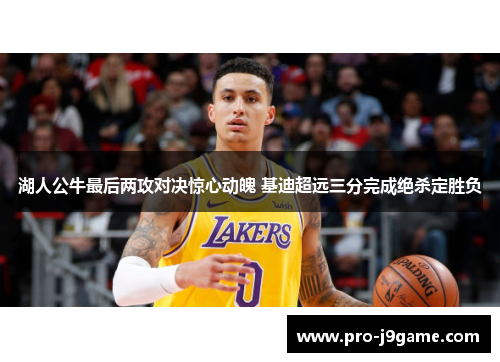 湖人公牛最后两攻对决惊心动魄 基迪超远三分完成绝杀定胜负