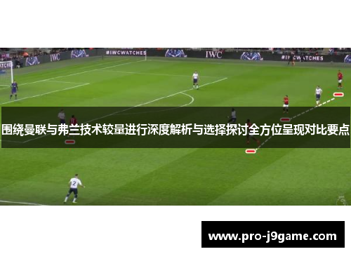 围绕曼联与弗兰技术较量进行深度解析与选择探讨全方位呈现对比要点