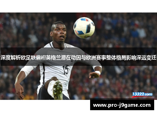 深度解析欧足联偏袒英格兰潜在动因与欧洲赛事整体格局影响深远变迁