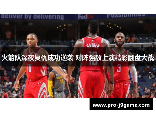 火箭队深夜复仇成功逆袭 对阵强敌上演精彩翻盘大战
