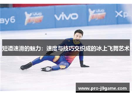 短道速滑的魅力:速度与技巧交织成的冰上飞舞艺术 短道速滑的魅力:速度与技巧交织成的冰上飞舞艺术