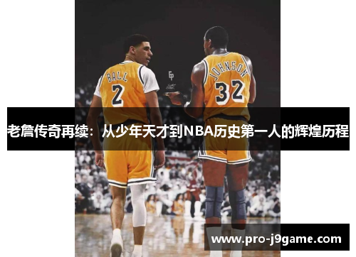 老詹传奇再续:从少年天才到NBA历史第一人的辉煌历程 老詹传奇再续:从少年天才到NBA历史第一人的辉煌历程