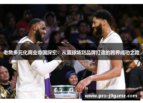 老詹多元化商业帝国探索：从篮球场到品牌打造的跨界成功之路