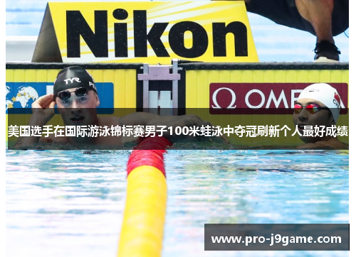 美国选手在国际游泳锦标赛男子100米蛙泳中夺冠刷新个人最好成绩 美国选手在国际游泳锦标赛男子100米蛙泳中夺冠刷新个人最好成绩