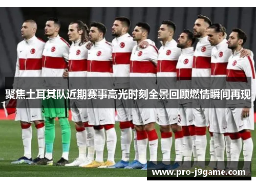 聚焦土耳其队近期赛事高光时刻全景回顾燃情瞬间再现 聚焦土耳其队近期赛事高光时刻全景回顾燃情瞬间再现