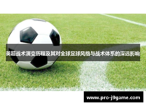 英超战术演变历程及其对全球足球风格与战术体系的深远影响 英超战术演变历程及其对全球足球风格与战术体系的深远影响