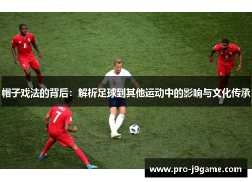 帽子戏法的背后：解析足球到其他运动中的影响与文化传承