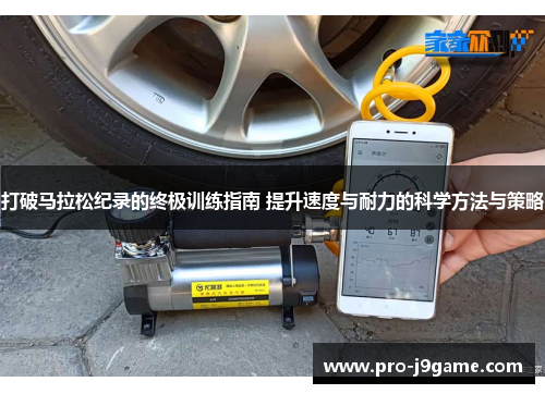 打破马拉松纪录的终极训练指南 提升速度与耐力的科学方法与策略 打破马拉松纪录的终极训练指南 提升速度与耐力的科学方法与策略