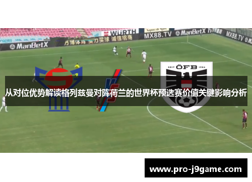 从对位优势解读格列兹曼对阵荷兰的世界杯预选赛价值关键影响分析