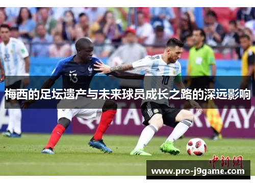 梅西的足坛遗产与未来球员成长之路的深远影响