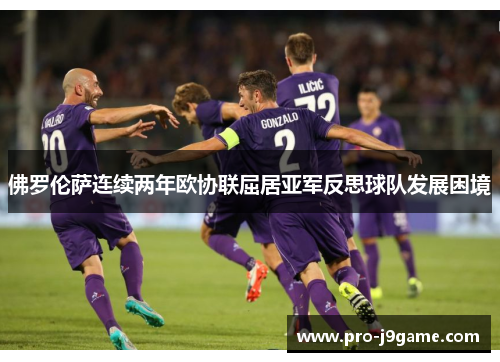 佛罗伦萨连续两年欧协联屈居亚军反思球队发展困境