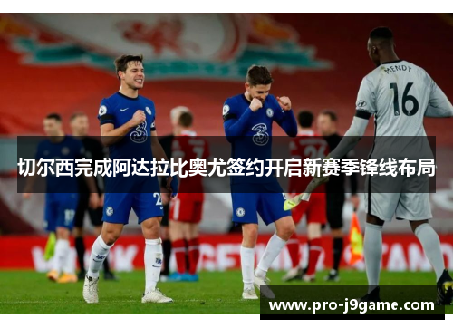 切尔西完成阿达拉比奥尤签约开启新赛季锋线布局