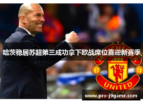 哈茨稳居苏超第三成功拿下欧战席位喜迎新赛季