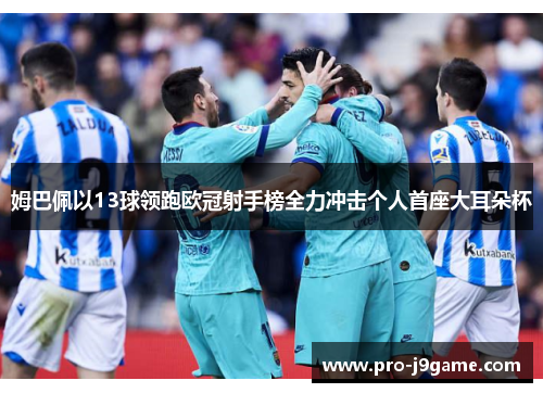 姆巴佩以13球领跑欧冠射手榜全力冲击个人首座大耳朵杯 姆巴佩以13球领跑欧冠射手榜全力冲击个人首座大耳朵杯