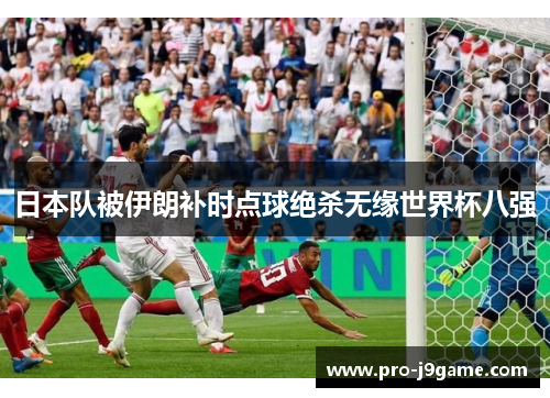 日本队被伊朗补时点球绝杀无缘世界杯八强