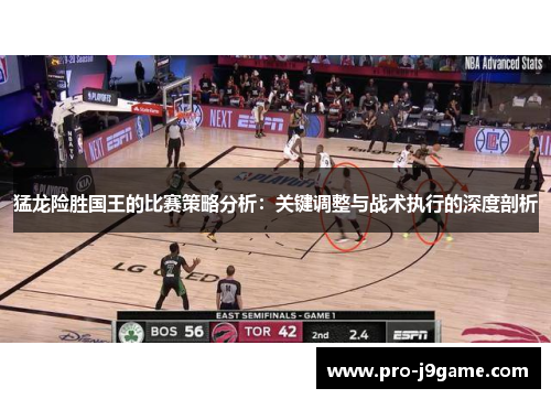 猛龙险胜国王的比赛策略分析：关键调整与战术执行的深度剖析