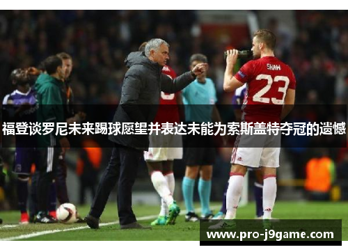 福登谈罗尼未来踢球愿望并表达未能为索斯盖特夺冠的遗憾