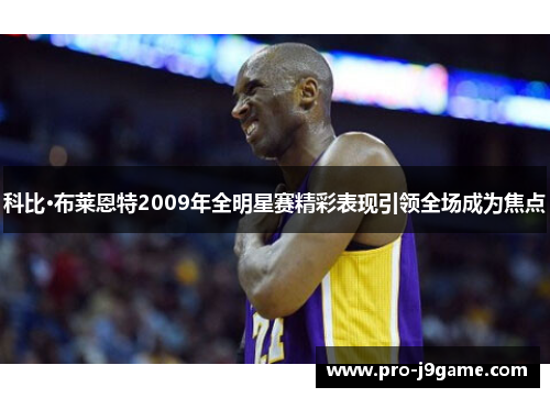 科比·布莱恩特2009年全明星赛精彩表现引领全场成为焦点