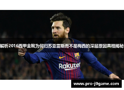 解析2016西甲金靴为何归苏亚雷斯而不是梅西的深层原因真相揭秘 解析2016西甲金靴为何归苏亚雷斯而不是梅西的深层原因真相揭秘