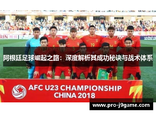 阿根廷足球崛起之路:深度解析其成功秘诀与战术体系 阿根廷足球崛起之路:深度解析其成功秘诀与战术体系