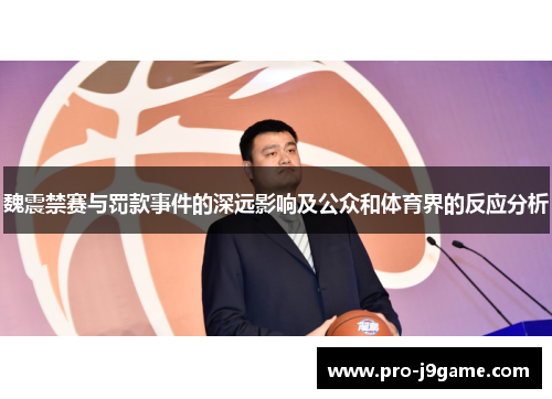 魏震禁赛与罚款事件的深远影响及公众和体育界的反应分析 魏震禁赛与罚款事件的深远影响及公众和体育界的反应分析